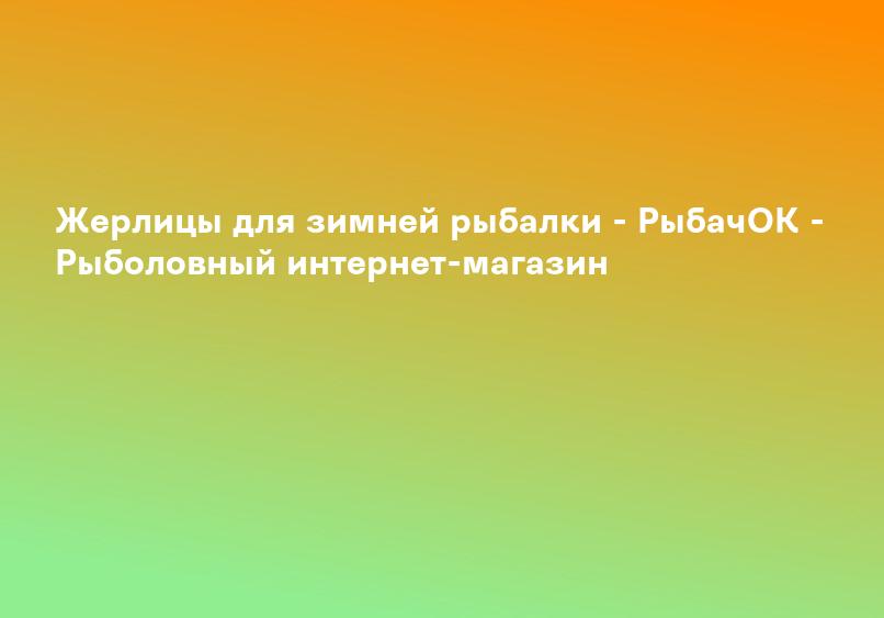 Жерлицы для зимней рыбалки - РыбачОК - Рыболовный интернет-магазин