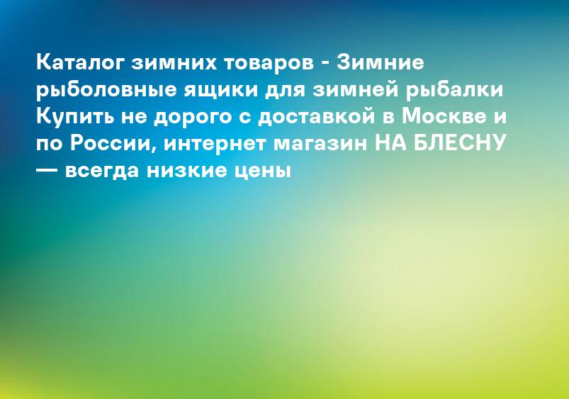 Каталог зимних товаров - Зимние рыболовные ящики для зимней рыбалки Купить не дорого с доставкой в Москве и по России, интернет магазин НА БЛЕСНУ — всегда низкие цены