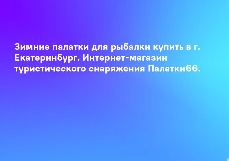 Зимние палатки для рыбалки купить в г. Екатеринбург. Интернет-магазин туристического снаряжения Палатки66.