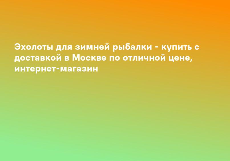 Эхолоты для зимней рыбалки - купить с доставкой в Москве по отличной цене, интернет-магазин