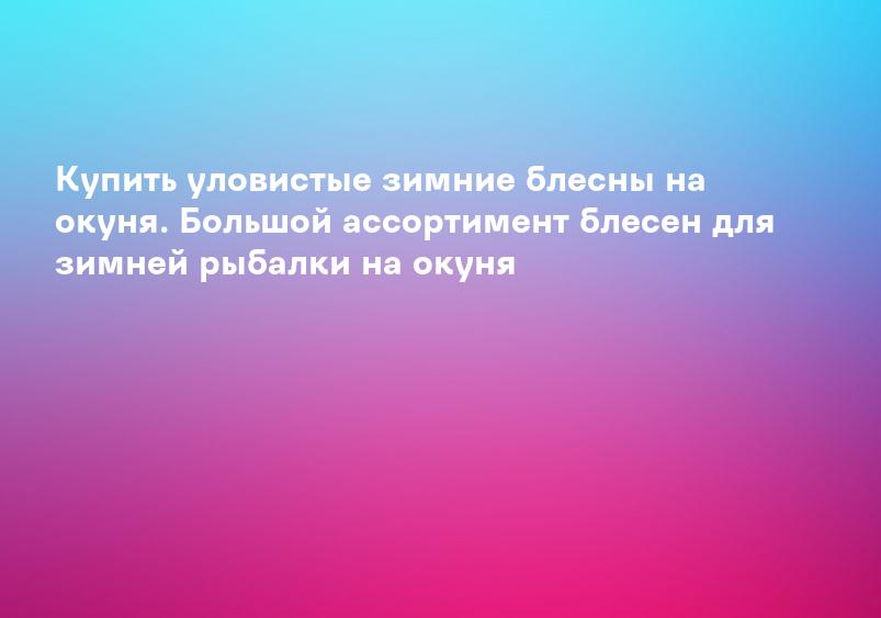Купить уловистые зимние блесны на окуня. Большой ассортимент блесен для зимней рыбалки на окуня