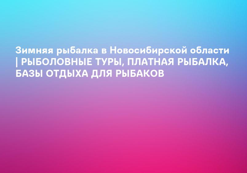 Зимняя рыбалка в Новосибирской области | РЫБОЛОВНЫЕ ТУРЫ, ПЛАТНАЯ РЫБАЛКА, БАЗЫ ОТДЫХА ДЛЯ РЫБАКОВ