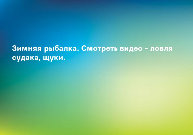 Зимняя рыбалка. Смотреть видео - ловля судака, щуки.