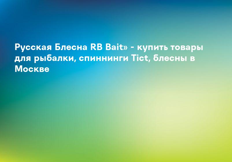 Русская Блесна RB Bait» - купить товары для рыбалки, спиннинги Tict, блесны в Москве