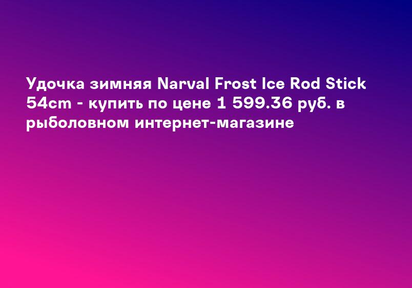 Удочка зимняя Narval Frost Ice Rod Stick 54cm - купить по цене 1 599.36 руб. в рыболовном интернет-магазине