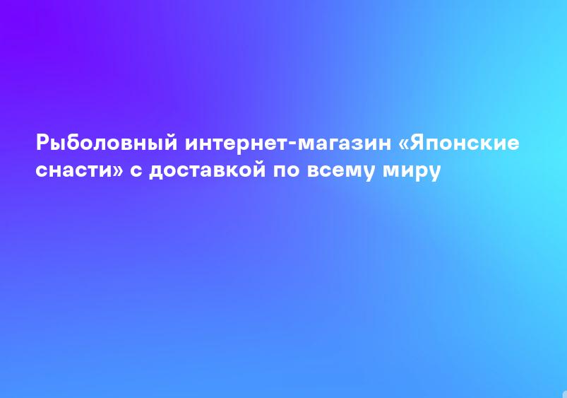 Рыболовный интернет-магазин «Японские снасти» с доставкой по всему миру