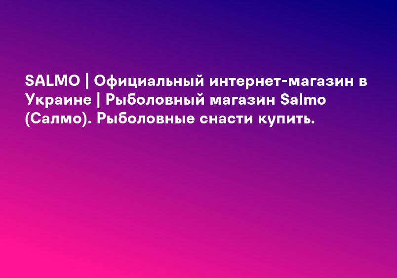SALMO | Официальный интернет-магазин в Украине | Рыболовный магазин Salmo (Салмо). Рыболовные снасти купить.