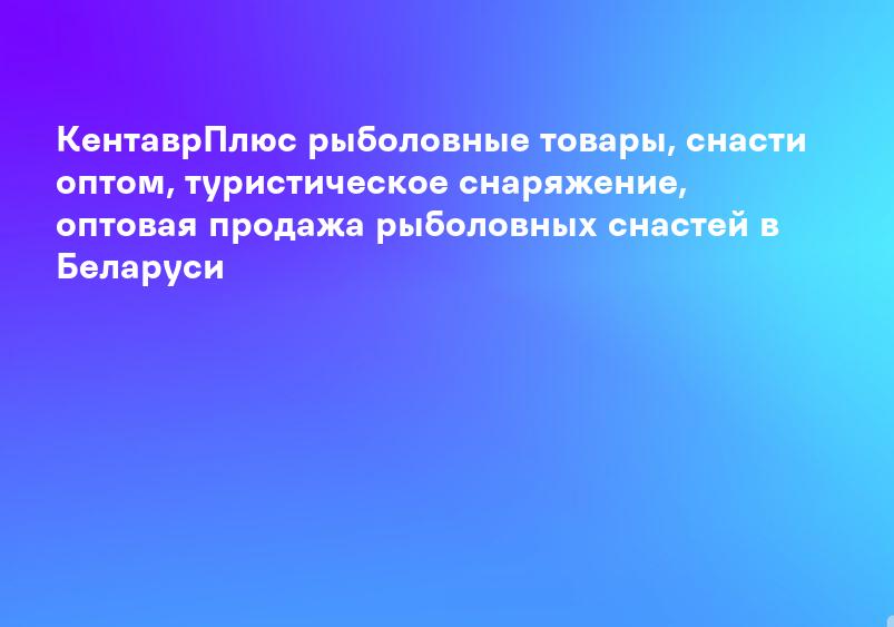 КентаврПлюс рыболовные товары, снасти оптом, туристическое снаряжение, оптовая продажа рыболовных снастей в Беларуси