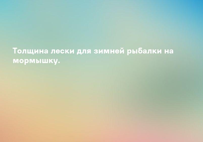 Толщина лески для зимней рыбалки на мормышку.