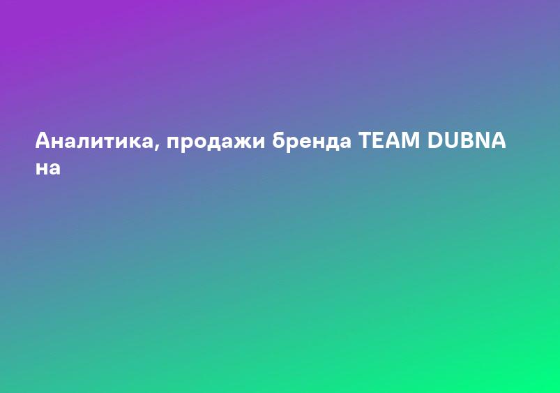 Аналитика, продажи бренда TEAM DUBNA на