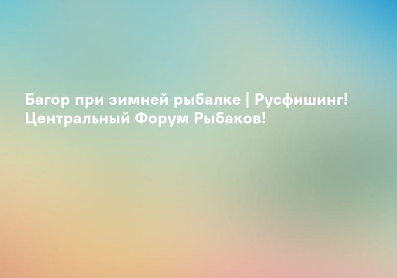 Багор при зимней рыбалке | Русфишинг! Центральный Форум Рыбаков!