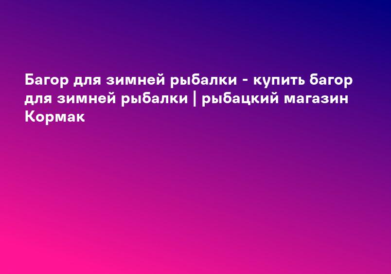 Багор для зимней рыбалки - купить багор для зимней рыбалки | рыбацкий магазин Кормак