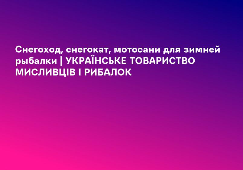 Снегоход, снегокат, мотосани для зимней рыбалки | УКРАЇНСЬКЕ ТОВАРИСТВО МИСЛИВЦІВ І РИБАЛОК