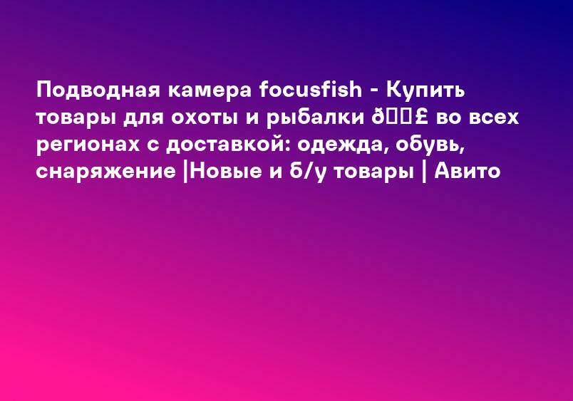 Подводная камера focusfish - Купить товары для охоты и рыбалки 🎣 во всех регионах с доставкой: одежда, обувь, снаряжение |Новые и б/у товары | Авито