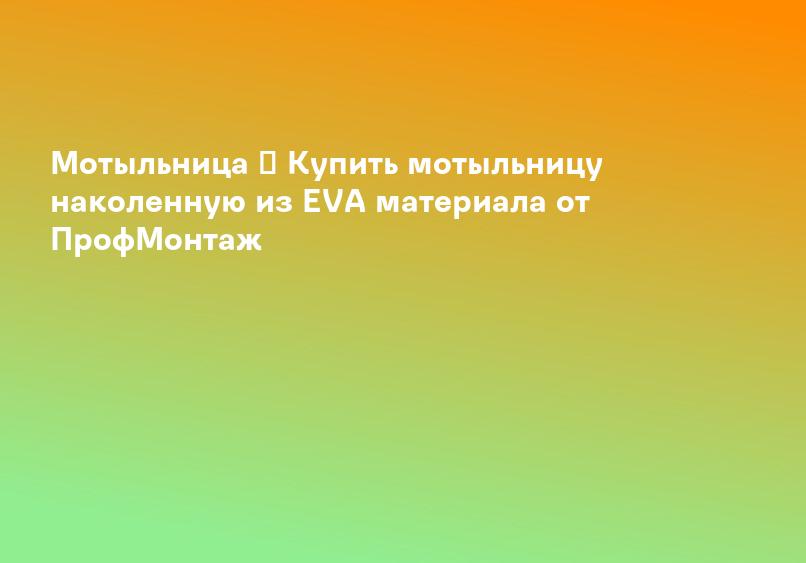 Мотыльница ➤ Купить мотыльницу наколенную из EVA материала от ПрофМонтаж