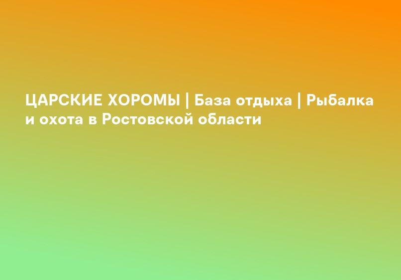 ЦАРСКИЕ ХОРОМЫ | База отдыха | Рыбалка и охота в Ростовской области