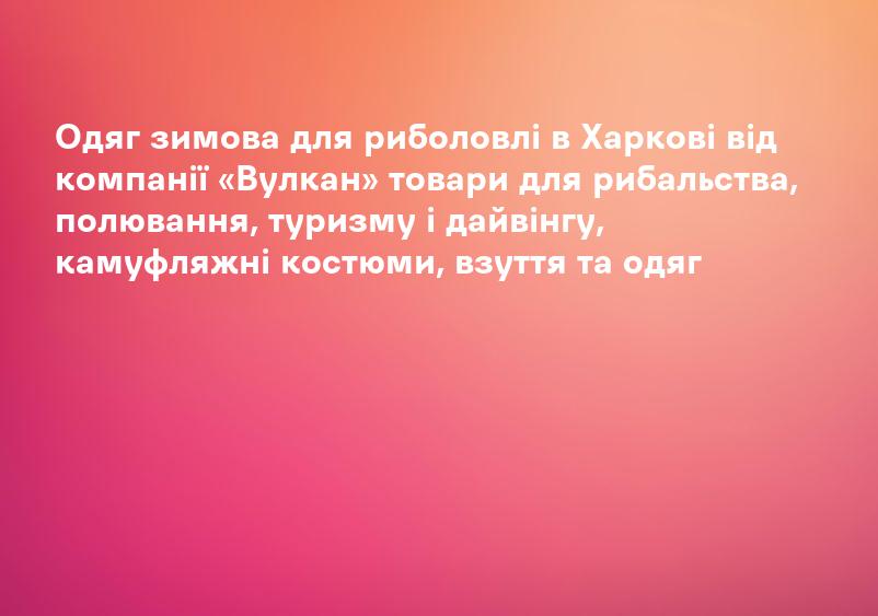 Одяг зимова для риболовлі в Харкові від компанії «Вулкан» товари для рибальства, полювання, туризму і дайвінгу, камуфляжні костюми, взуття та одяг