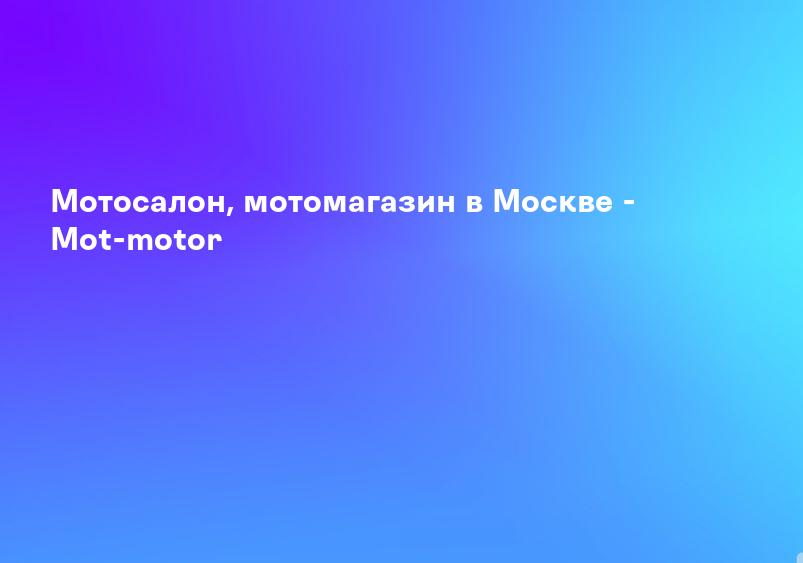 Мотосалон, мотомагазин в Москве - Mot-motor