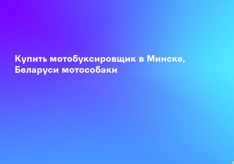 Купить мотобуксировщик в Минске, Беларуси мотособаки