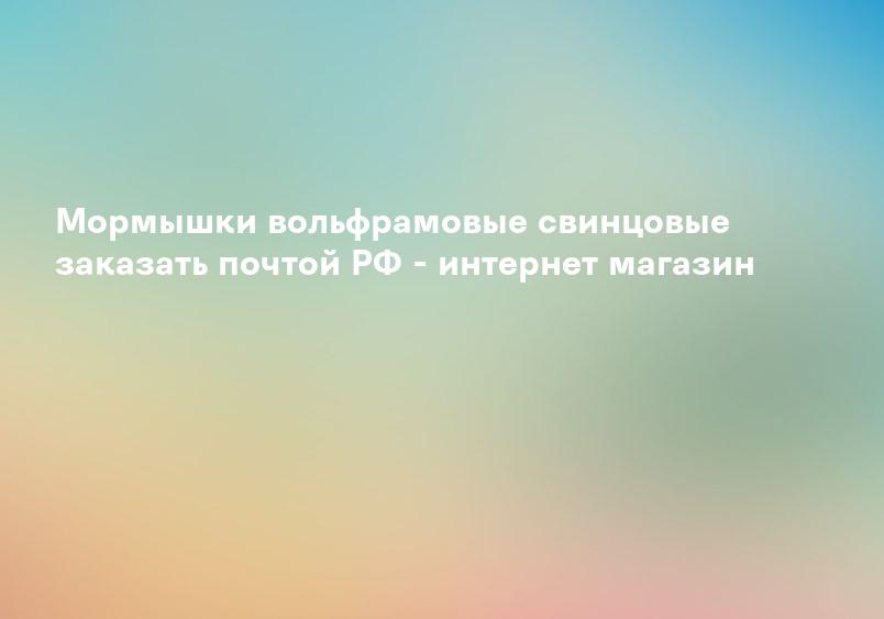 Мормышки вольфрамовые свинцовые заказать почтой РФ - интернет магазин