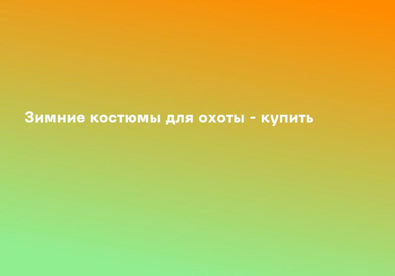 Зимние костюмы для охоты - купить
