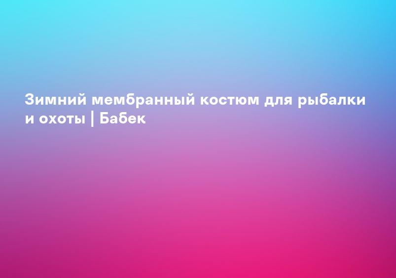 Зимний мембранный костюм для рыбалки и охоты | Бабек