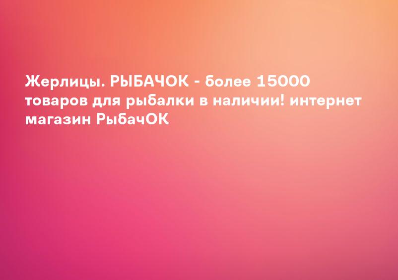 Жерлицы. РЫБАЧОК - более 15000 товаров для рыбалки в наличии! интернет магазин РыбачОК
