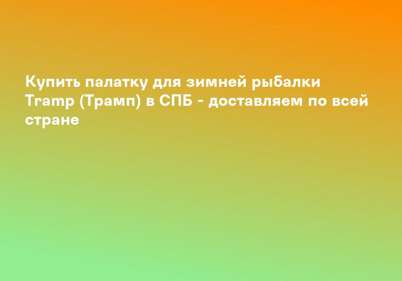Купить палатку для зимней рыбалки Tramp (Трамп) в СПБ - доставляем по всей стране