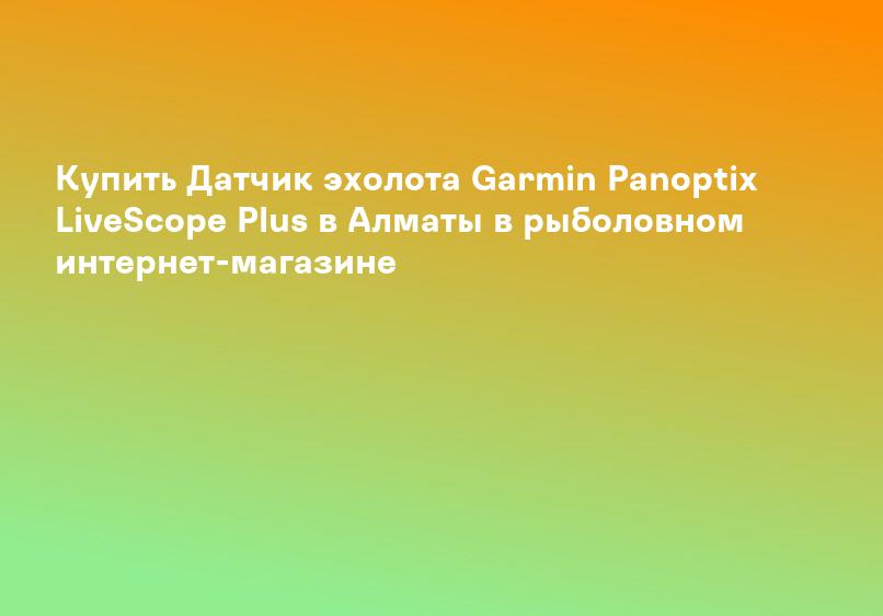 Купить Датчик эхолота Garmin Panoptix LiveScope Plus в Алматы в рыболовном интернет-магазине