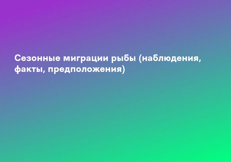 Сезонные миграции рыбы (наблюдения, факты, предположения)