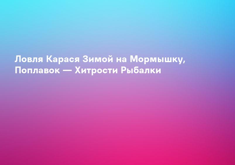 Ловля Карася Зимой на Мормышку, Поплавок — Хитрости Рыбалки