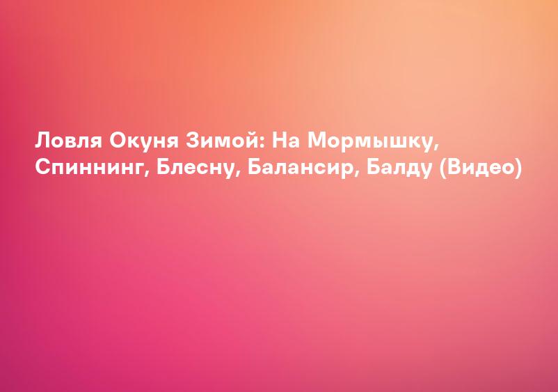Ловля Окуня Зимой: На Мормышку, Спиннинг, Блесну, Балансир, Балду (Видео)