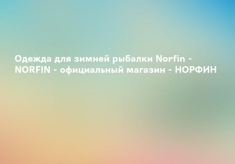 Зимние костюмы Norfin - NORFIN - официальный магазин - НОРФИН