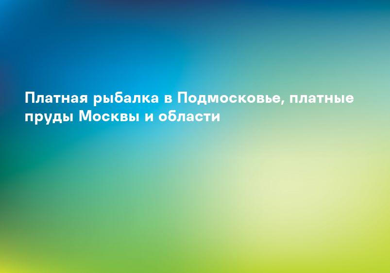 Платная рыбалка в Подмосковье, платные пруды Москвы и области