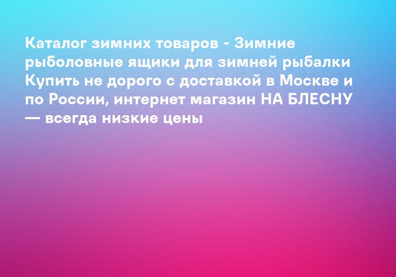 Каталог зимних товаров - Зимние рыболовные ящики для зимней рыбалки Купить не дорого с доставкой в Москве и по России, интернет магазин НА БЛЕСНУ — всегда низкие цены