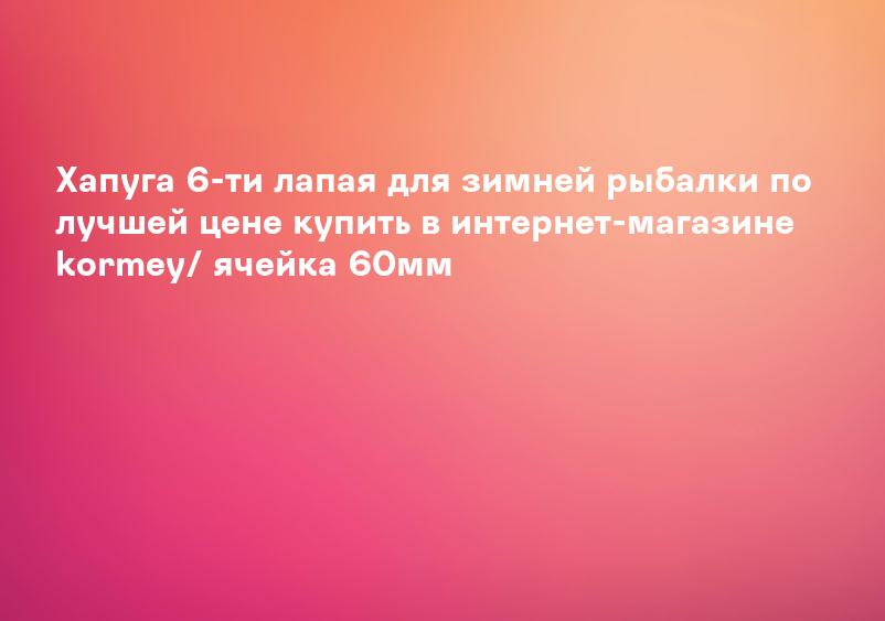 Хапуга 6-ти лапая для зимней рыбалки по лучшей цене купить в интернет-магазине kormey/ ячейка 60мм