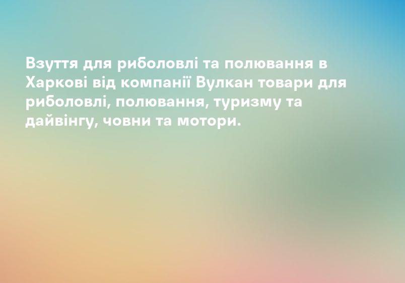 Взуття для риболовлі та полювання в Харкові від компанії Вулкан товари для риболовлі, полювання, туризму та дайвінгу, човни та мотори.
