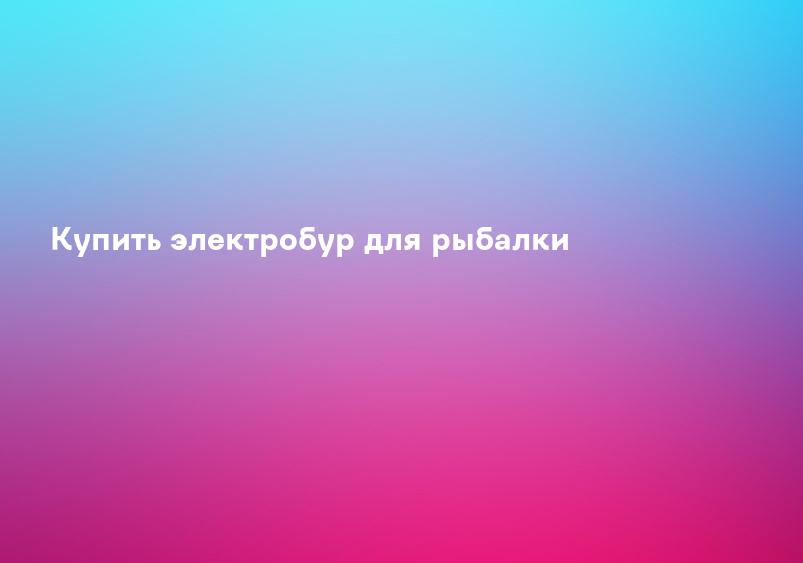 Купить электробур для рыбалки