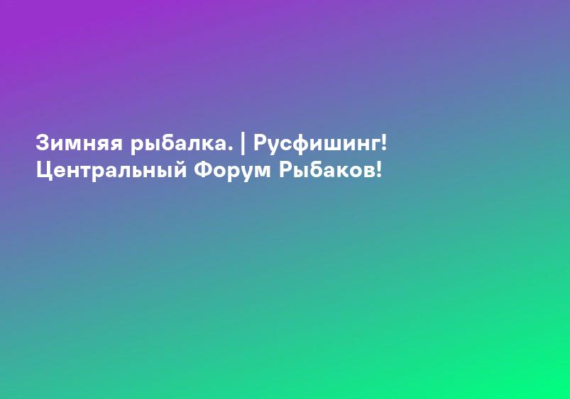 Зимняя рыбалка. | Русфишинг! Центральный Форум Рыбаков!