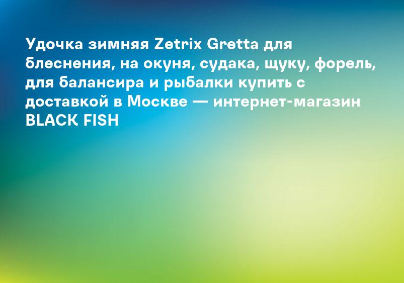 Удочка зимняя Zetrix Gretta для блеснения, на окуня, судака, щуку, форель, для балансира и рыбалки купить с доставкой в Москве — интернет-магазин BLACK FISH