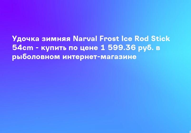 Удочка зимняя Narval Frost Ice Rod Stick 54cm - купить по цене 1 599.36 руб. в рыболовном интернет-магазине