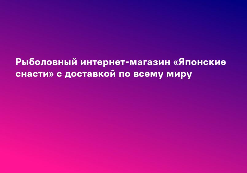 Рыболовный интернет-магазин «Японские снасти» с доставкой по всему миру