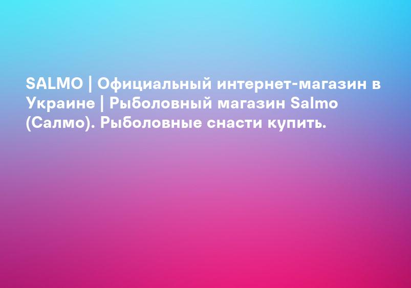 SALMO | Официальный интернет-магазин в Украине | Рыболовный магазин Salmo (Салмо). Рыболовные снасти купить.