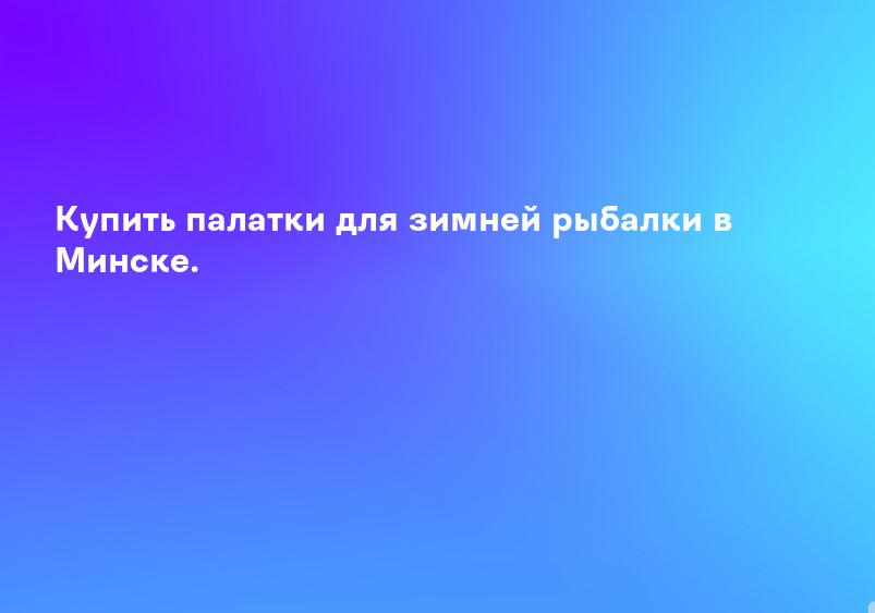 Купить палатки для зимней рыбалки в Минске.