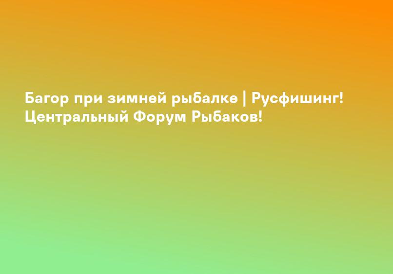 Багор при зимней рыбалке | Русфишинг! Центральный Форум Рыбаков!