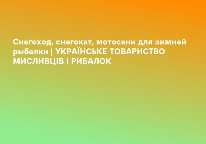 Снегоход, снегокат, мотосани для зимней рыбалки | УКРАЇНСЬКЕ ТОВАРИСТВО МИСЛИВЦІВ І РИБАЛОК