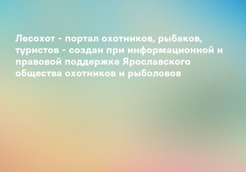Лесохот - портал охотников, рыбаков, туристов - создан при информационной и правовой поддержке Ярославского общества охотников и рыболовов