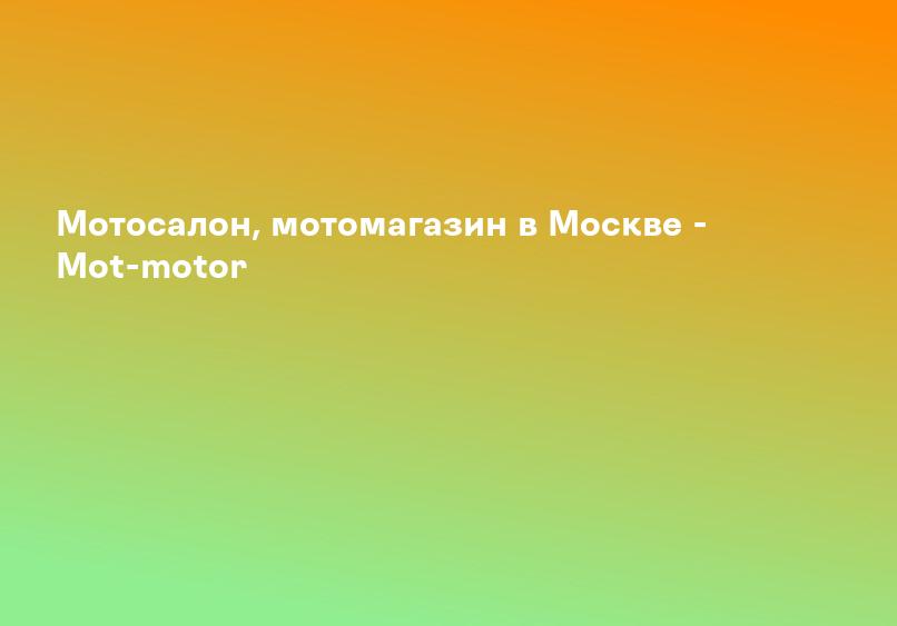 Мотосалон, мотомагазин в Москве - Mot-motor