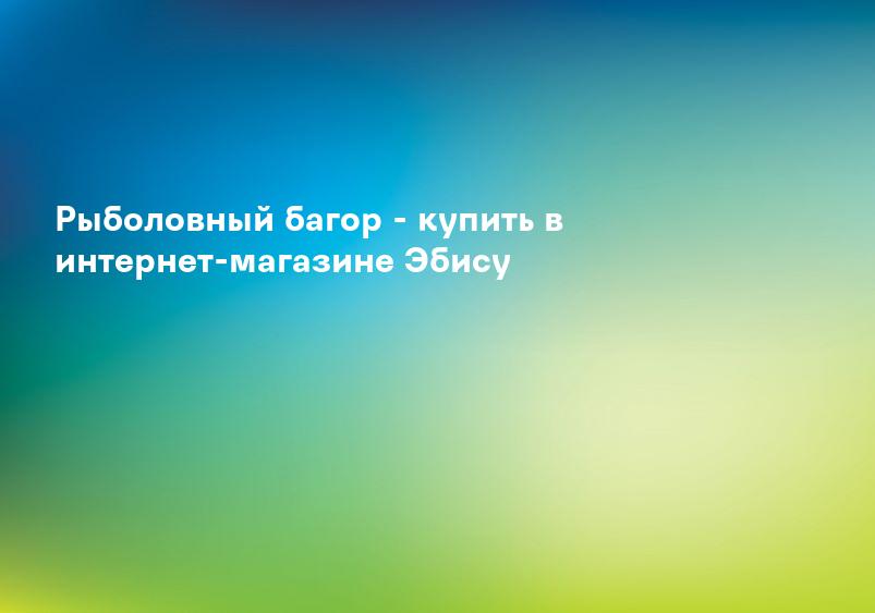 Рыболовный багор - купить в интернет-магазине Эбису