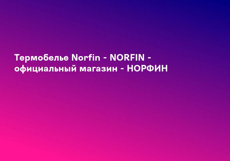 Термобелье Norfin - NORFIN - официальный магазин - НОРФИН